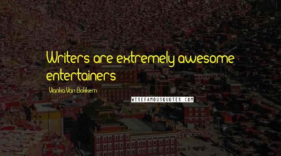 Vianka Van Bokkem Quotes: Writers are extremely awesome entertainers
