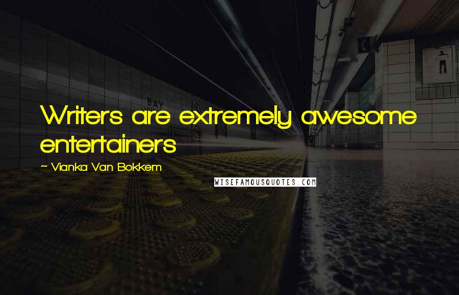 Vianka Van Bokkem Quotes: Writers are extremely awesome entertainers