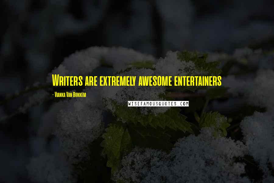 Vianka Van Bokkem Quotes: Writers are extremely awesome entertainers