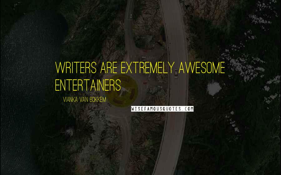 Vianka Van Bokkem Quotes: Writers are extremely awesome entertainers