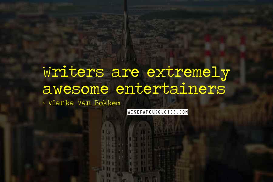 Vianka Van Bokkem Quotes: Writers are extremely awesome entertainers