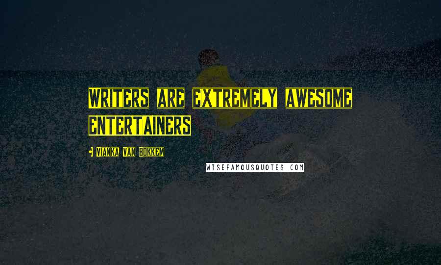 Vianka Van Bokkem Quotes: Writers are extremely awesome entertainers