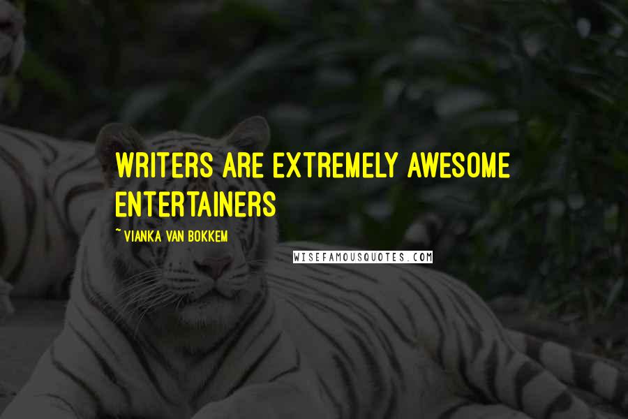 Vianka Van Bokkem Quotes: Writers are extremely awesome entertainers