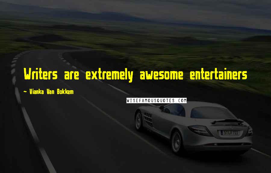 Vianka Van Bokkem Quotes: Writers are extremely awesome entertainers