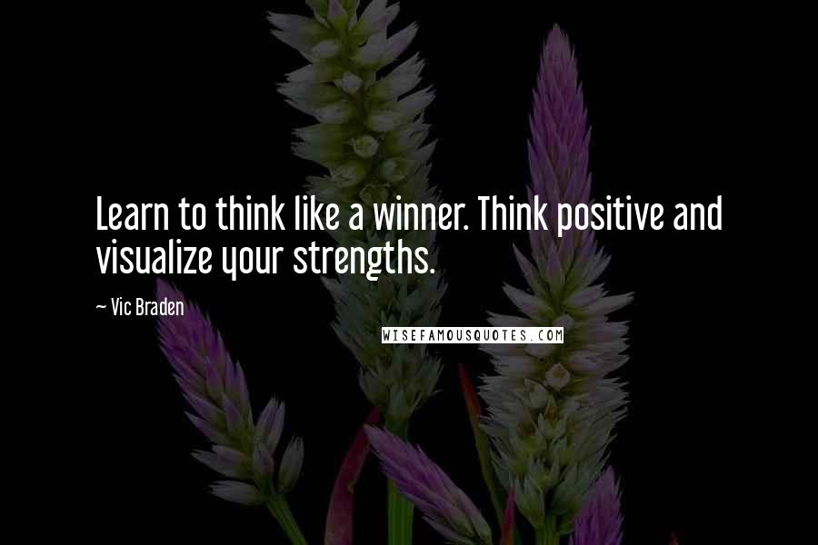 Vic Braden Quotes: Learn to think like a winner. Think positive and visualize your strengths.