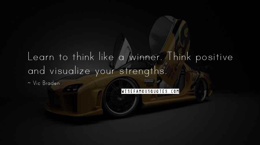 Vic Braden Quotes: Learn to think like a winner. Think positive and visualize your strengths.