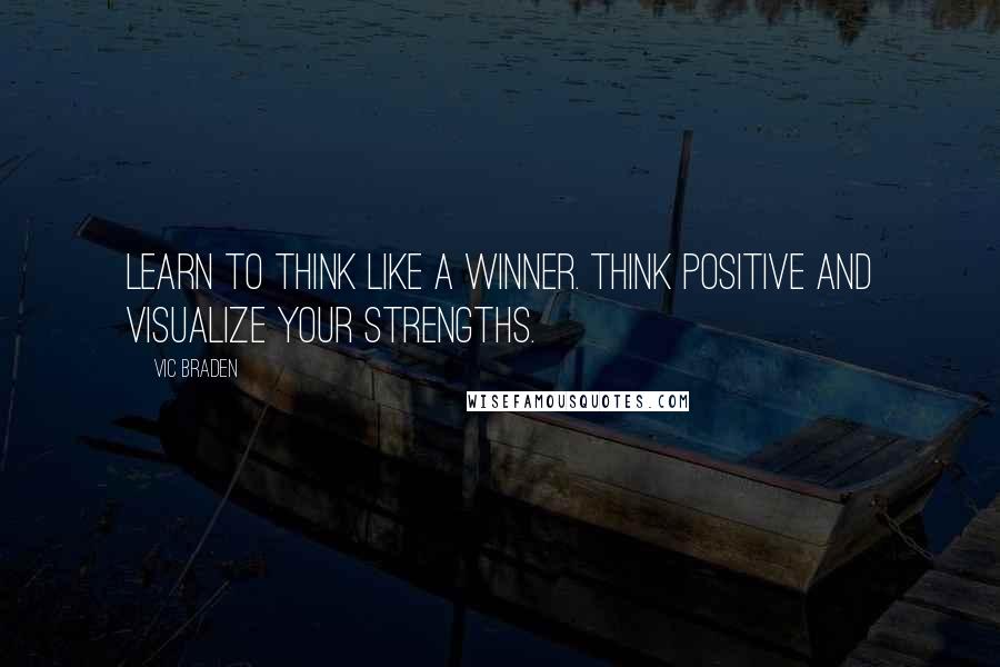 Vic Braden Quotes: Learn to think like a winner. Think positive and visualize your strengths.