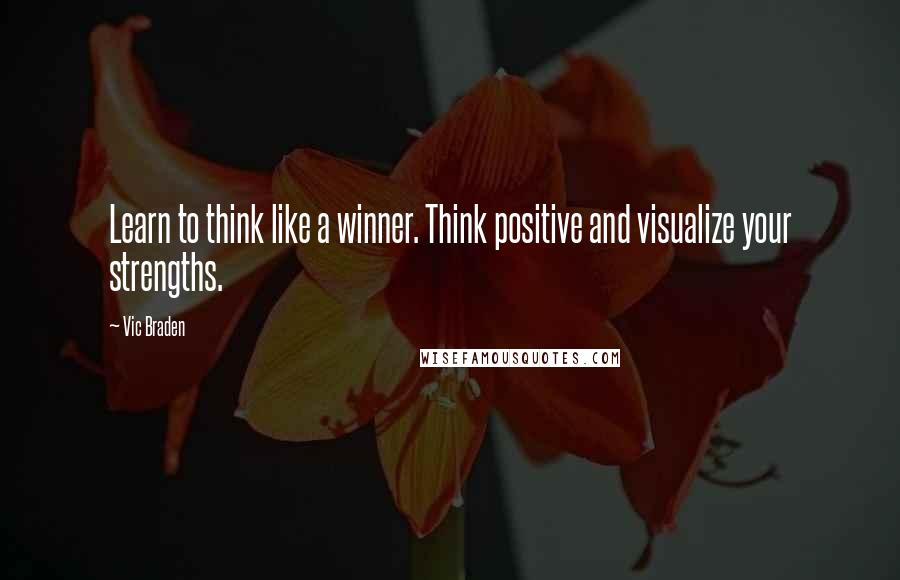 Vic Braden Quotes: Learn to think like a winner. Think positive and visualize your strengths.