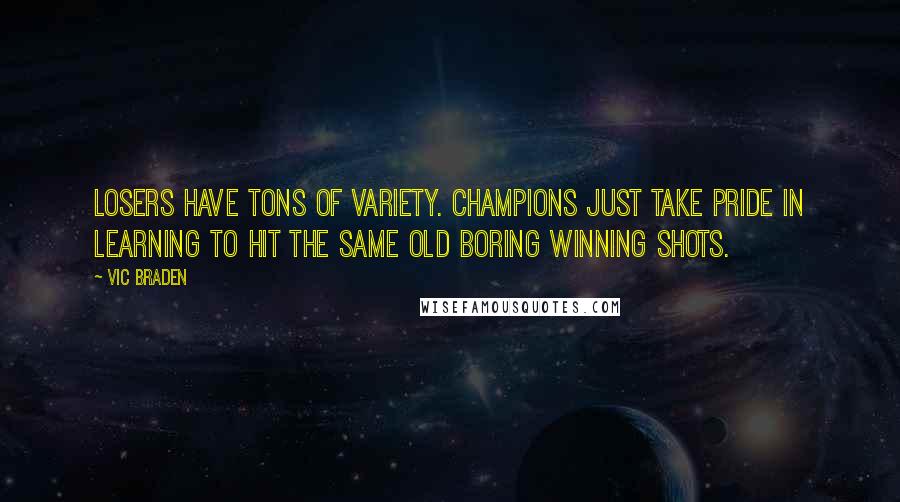 Vic Braden Quotes: Losers have tons of variety. Champions just take pride in learning to hit the same old boring winning shots.