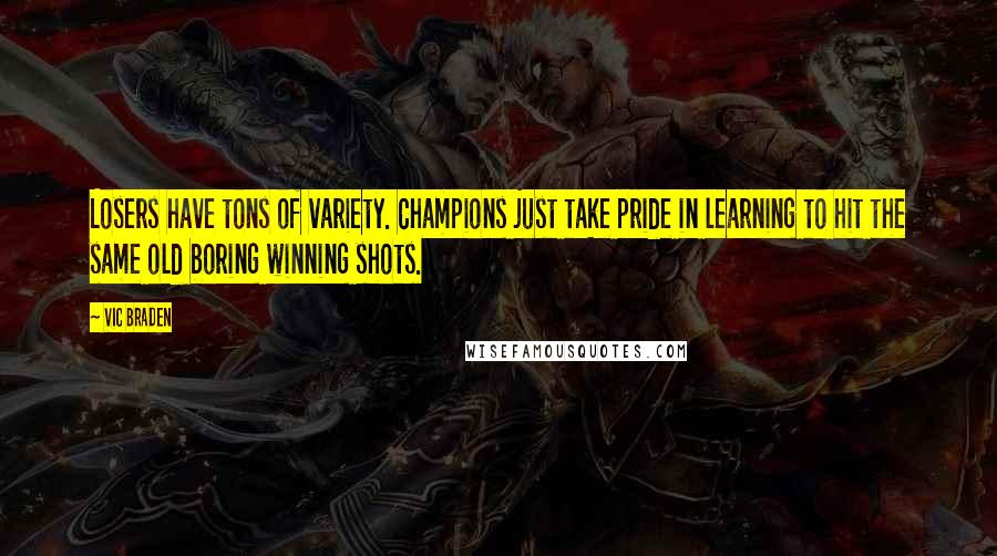 Vic Braden Quotes: Losers have tons of variety. Champions just take pride in learning to hit the same old boring winning shots.