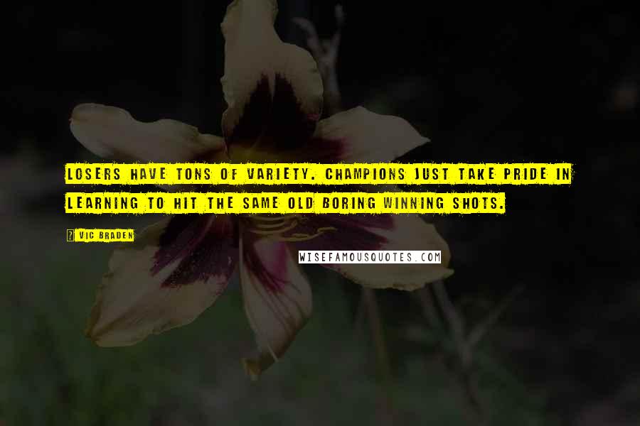 Vic Braden Quotes: Losers have tons of variety. Champions just take pride in learning to hit the same old boring winning shots.
