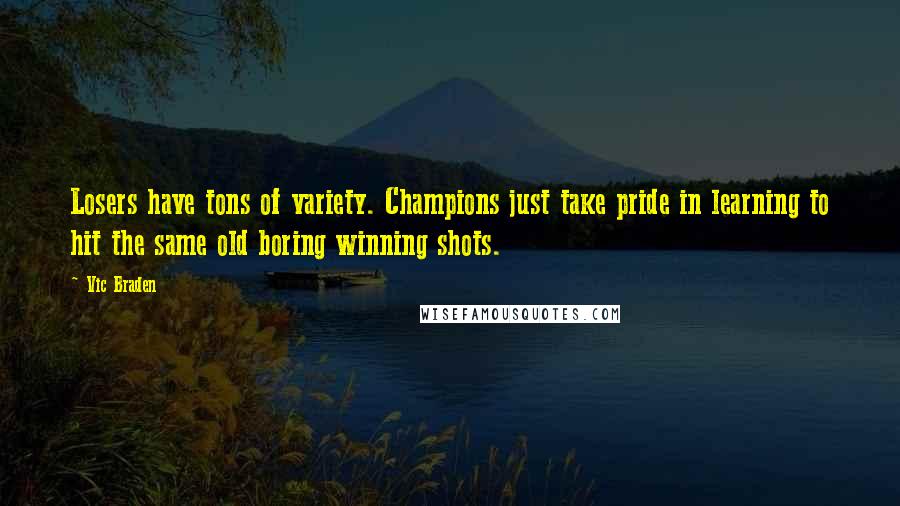 Vic Braden Quotes: Losers have tons of variety. Champions just take pride in learning to hit the same old boring winning shots.