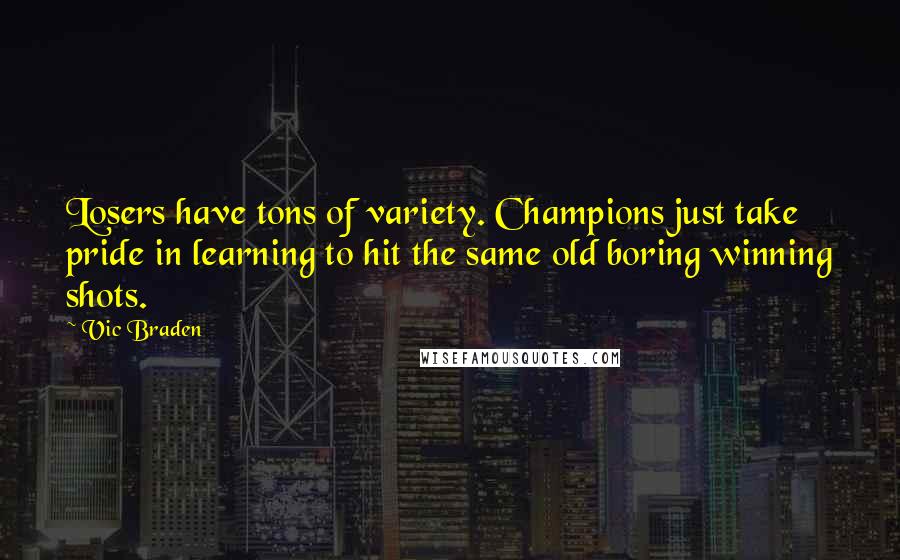 Vic Braden Quotes: Losers have tons of variety. Champions just take pride in learning to hit the same old boring winning shots.