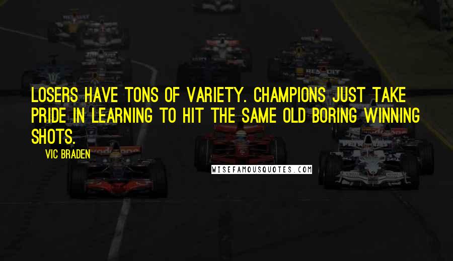 Vic Braden Quotes: Losers have tons of variety. Champions just take pride in learning to hit the same old boring winning shots.