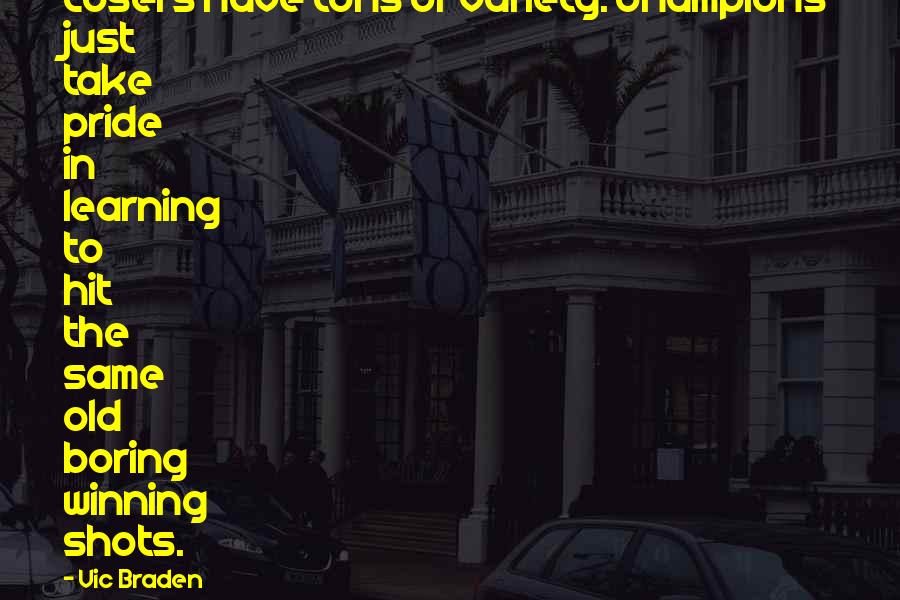 Vic Braden Quotes: Losers have tons of variety. Champions just take pride in learning to hit the same old boring winning shots.