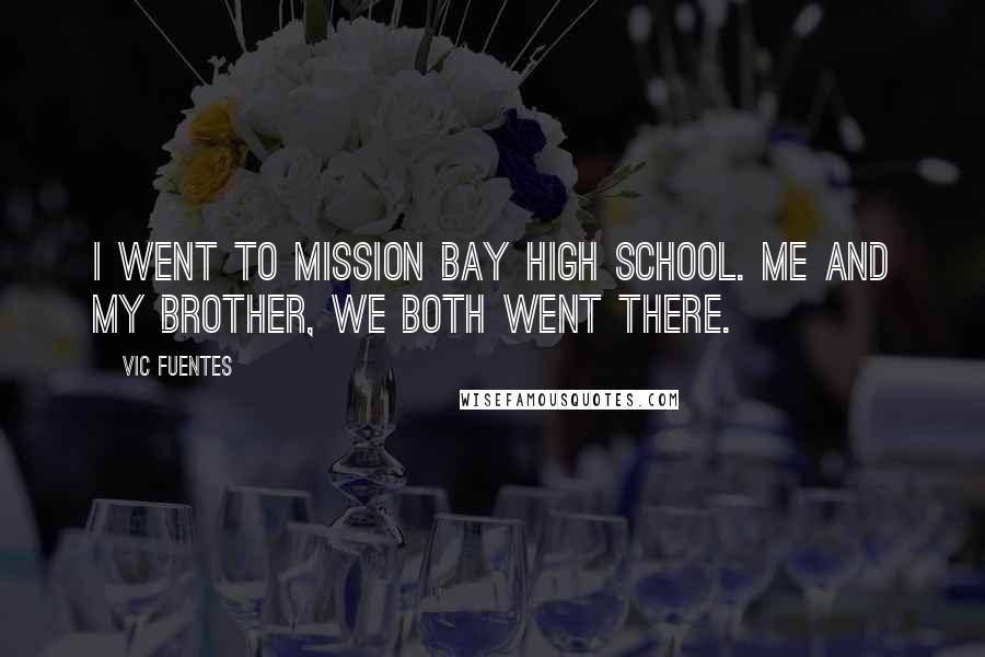 Vic Fuentes Quotes: I went to Mission Bay High School. Me and my brother, we both went there.
