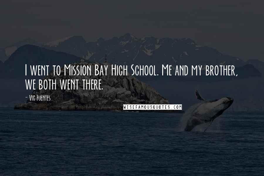 Vic Fuentes Quotes: I went to Mission Bay High School. Me and my brother, we both went there.