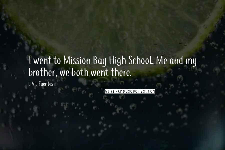 Vic Fuentes Quotes: I went to Mission Bay High School. Me and my brother, we both went there.