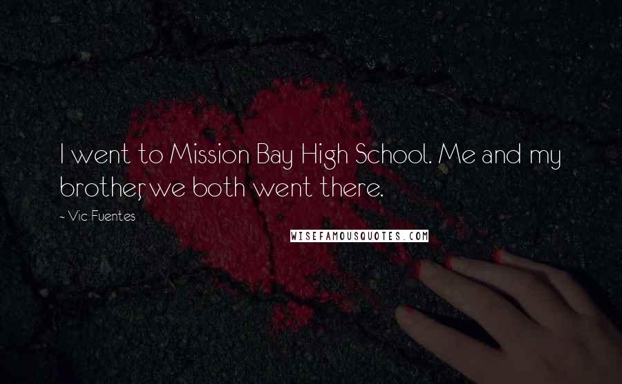 Vic Fuentes Quotes: I went to Mission Bay High School. Me and my brother, we both went there.