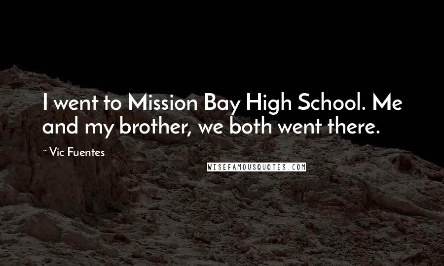 Vic Fuentes Quotes: I went to Mission Bay High School. Me and my brother, we both went there.