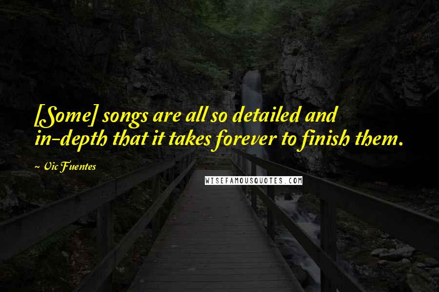 Vic Fuentes Quotes: [Some] songs are all so detailed and in-depth that it takes forever to finish them.