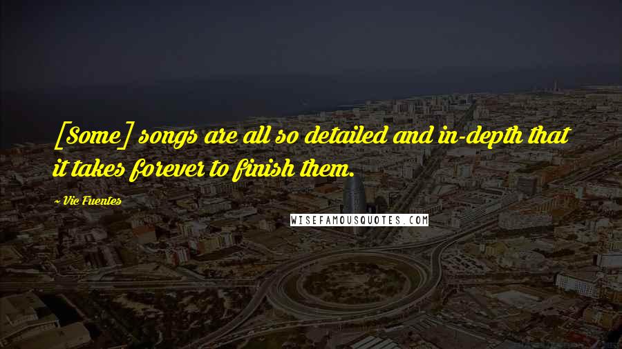 Vic Fuentes Quotes: [Some] songs are all so detailed and in-depth that it takes forever to finish them.