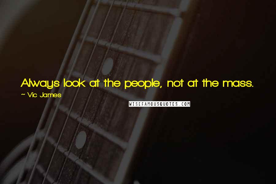 Vic James Quotes: Always look at the people, not at the mass. A face, not the crowd. Look at the world, not at the ground. Every little detail you see is a victory.