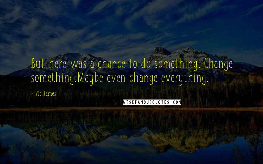 Vic James Quotes: But here was a chance to do something. Change something.Maybe even change everything.