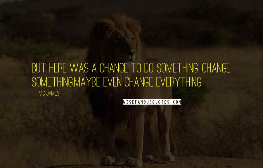 Vic James Quotes: But here was a chance to do something. Change something.Maybe even change everything.