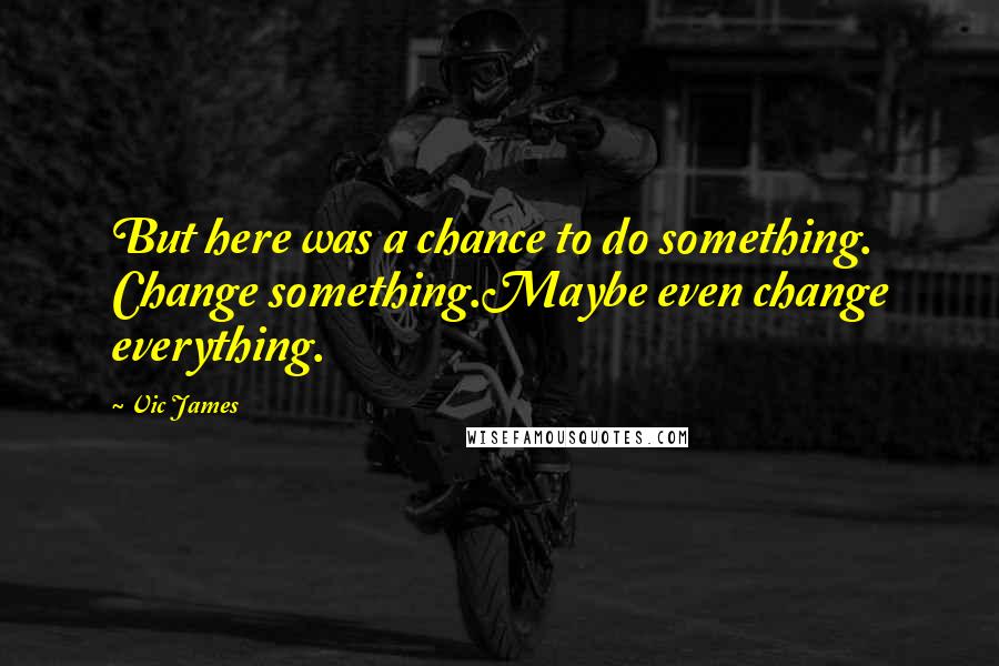 Vic James Quotes: But here was a chance to do something. Change something.Maybe even change everything.