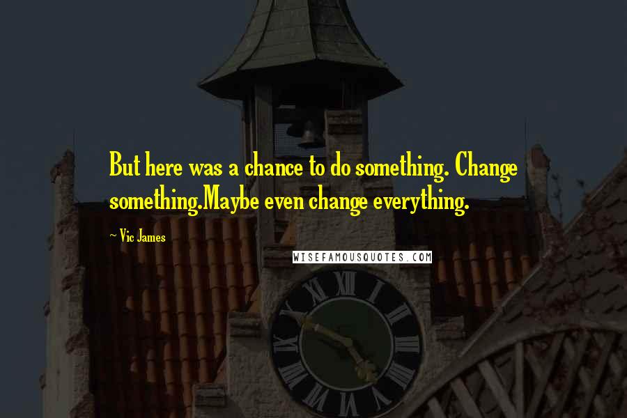 Vic James Quotes: But here was a chance to do something. Change something.Maybe even change everything.