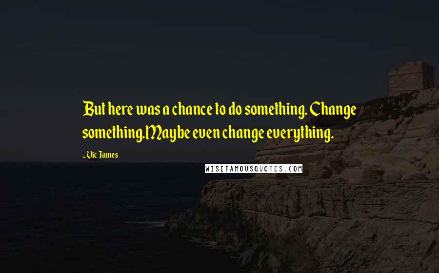 Vic James Quotes: But here was a chance to do something. Change something.Maybe even change everything.