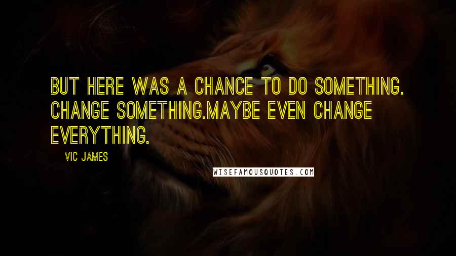 Vic James Quotes: But here was a chance to do something. Change something.Maybe even change everything.