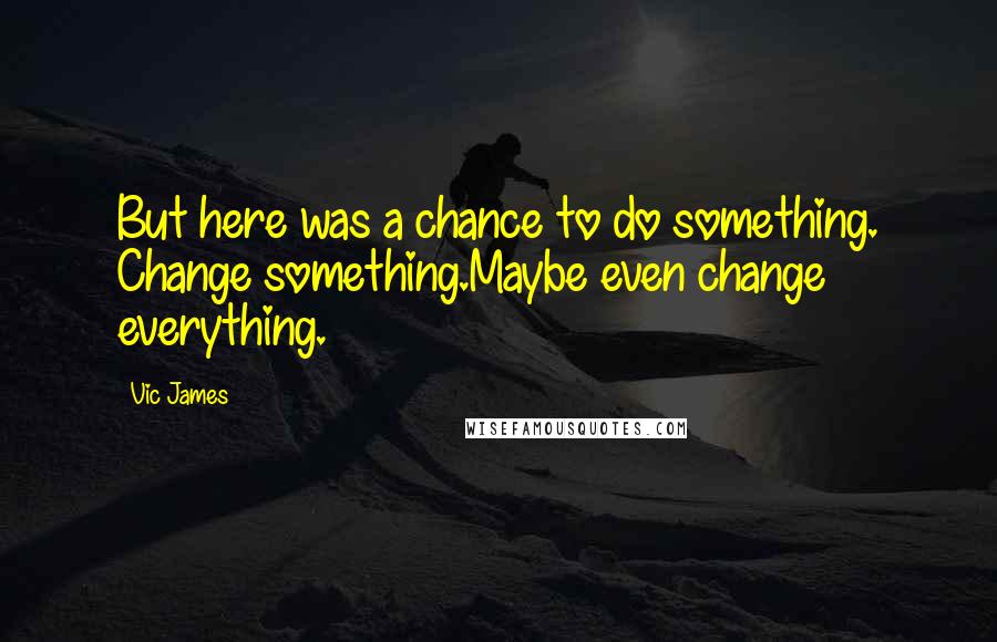 Vic James Quotes: But here was a chance to do something. Change something.Maybe even change everything.