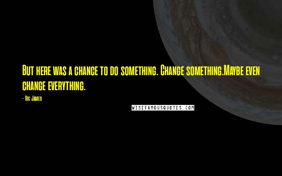 Vic James Quotes: But here was a chance to do something. Change something.Maybe even change everything.