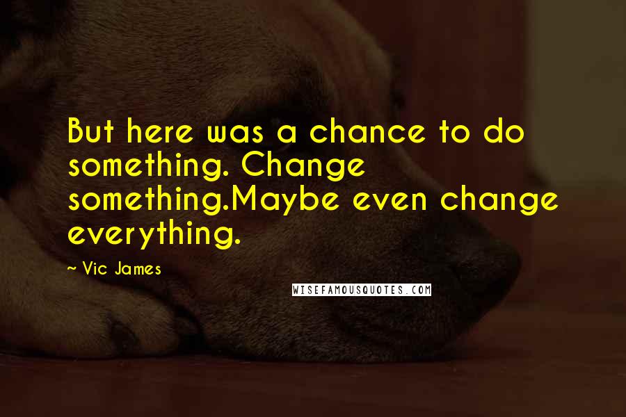 Vic James Quotes: But here was a chance to do something. Change something.Maybe even change everything.