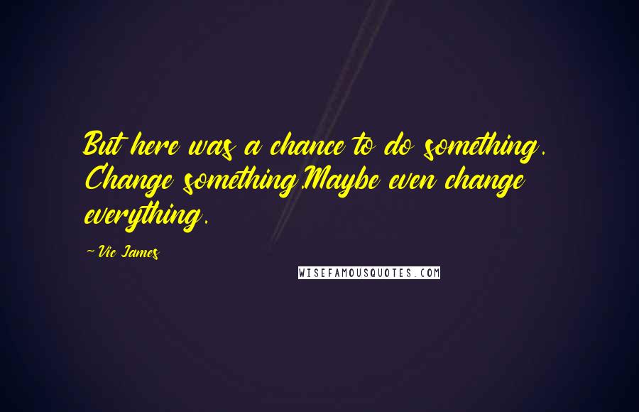 Vic James Quotes: But here was a chance to do something. Change something.Maybe even change everything.