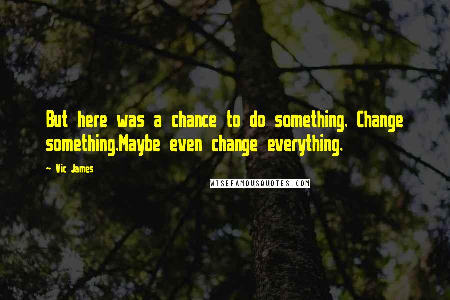 Vic James Quotes: But here was a chance to do something. Change something.Maybe even change everything.