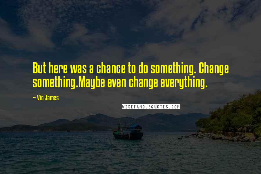 Vic James Quotes: But here was a chance to do something. Change something.Maybe even change everything.