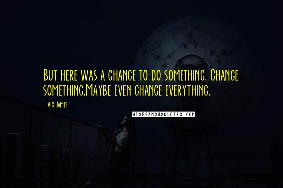 Vic James Quotes: But here was a chance to do something. Change something.Maybe even change everything.