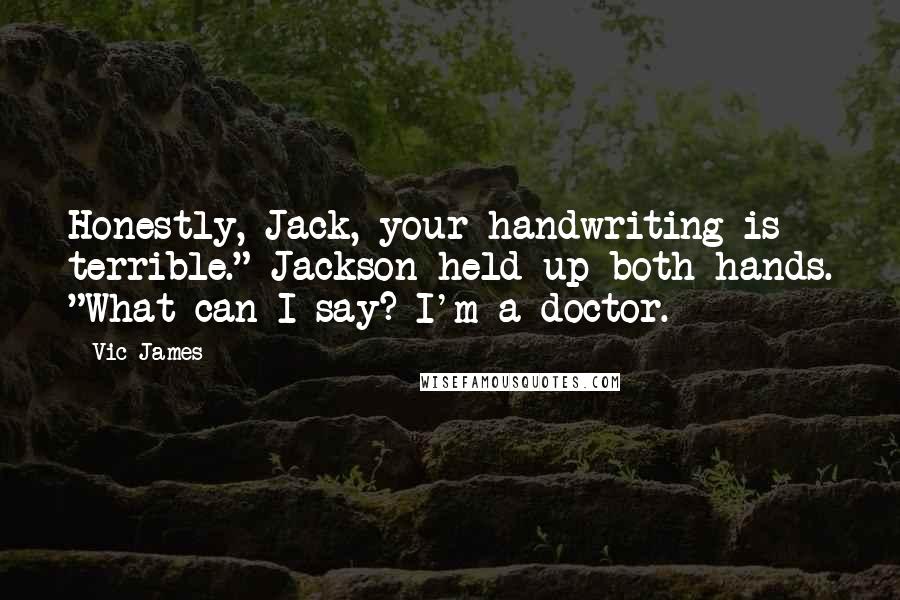 Vic James Quotes: Honestly, Jack, your handwriting is terrible." Jackson held up both hands. "What can I say? I'm a doctor.