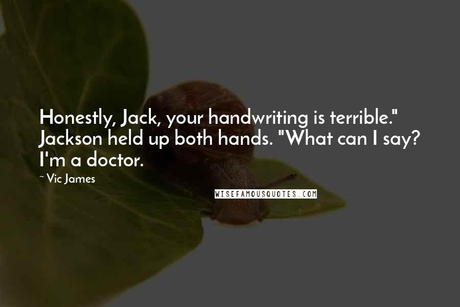 Vic James Quotes: Honestly, Jack, your handwriting is terrible." Jackson held up both hands. "What can I say? I'm a doctor.
