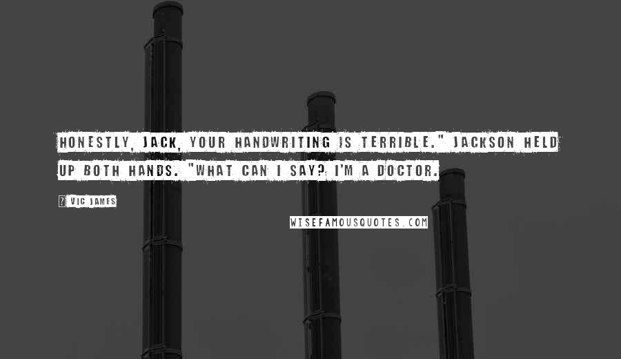 Vic James Quotes: Honestly, Jack, your handwriting is terrible." Jackson held up both hands. "What can I say? I'm a doctor.