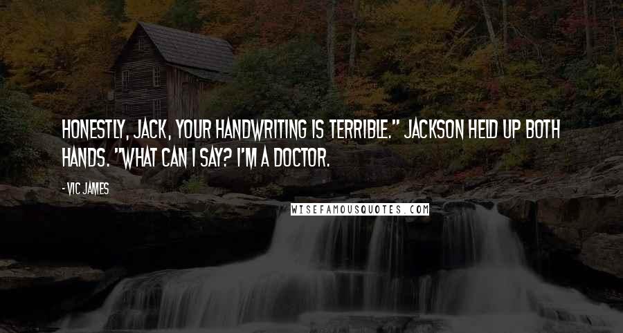 Vic James Quotes: Honestly, Jack, your handwriting is terrible." Jackson held up both hands. "What can I say? I'm a doctor.