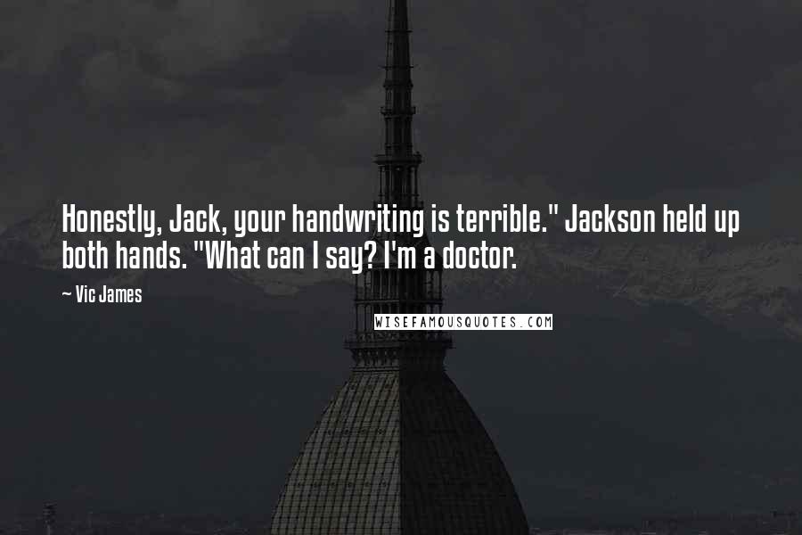 Vic James Quotes: Honestly, Jack, your handwriting is terrible." Jackson held up both hands. "What can I say? I'm a doctor.