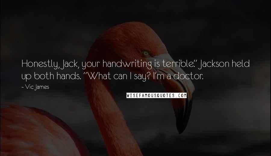 Vic James Quotes: Honestly, Jack, your handwriting is terrible." Jackson held up both hands. "What can I say? I'm a doctor.