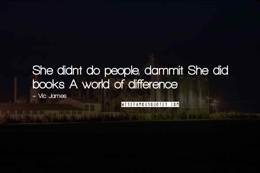 Vic James Quotes: She didn't do people, dammit. She did books. A world of difference