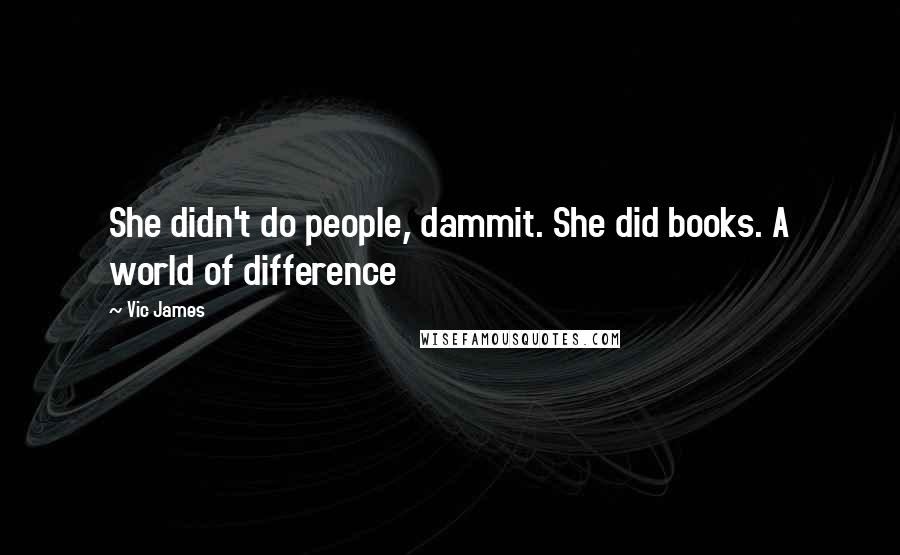Vic James Quotes: She didn't do people, dammit. She did books. A world of difference