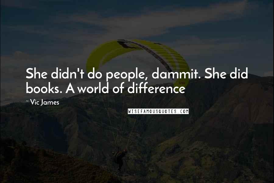 Vic James Quotes: She didn't do people, dammit. She did books. A world of difference