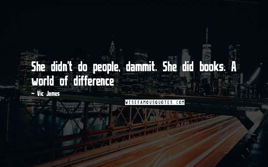 Vic James Quotes: She didn't do people, dammit. She did books. A world of difference